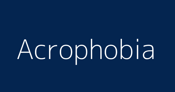 Meaning acrophobia Acrophobic