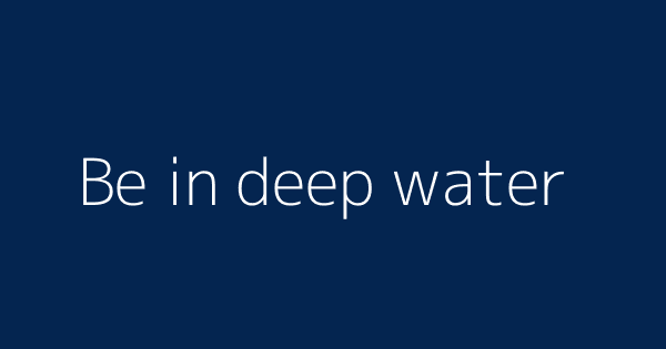 Be In Deep Water Definitions Meanings That Nobody Will Tell You