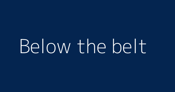 Below The Belt Definitions Meanings That Nobody Will Tell You