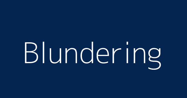 Blundering  Definitions & Meanings That Nobody Will Tell You.