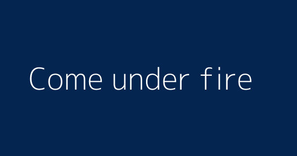 Come Under Fire Definitions Meanings That Nobody Will Tell You