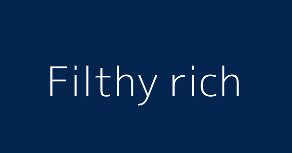 Filthy Rich Definitions Meanings That Nobody Will Tell You