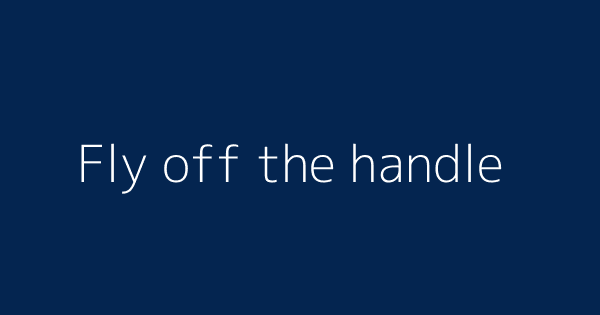 Fly Off The Handle Definitions Meanings That Nobody Will Tell You