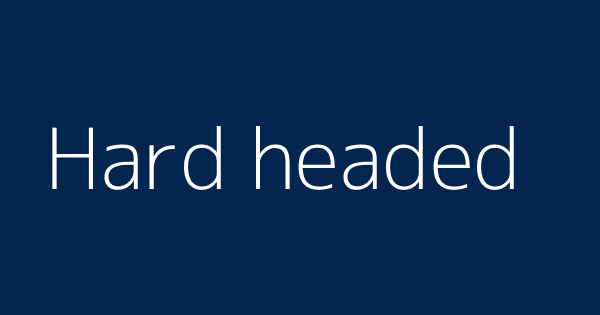 Hard Headed Definitions Meanings That Nobody Will Tell You