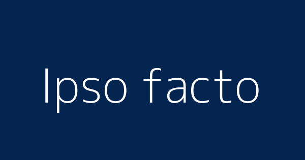 Ipso Facto Definitions Meanings That Nobody Will Tell You