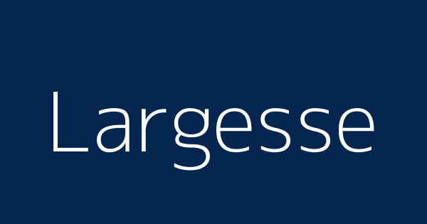 Largesse | Definitions & Meanings That Nobody Will Tell You.