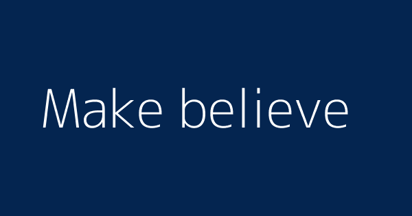 Make Believe Definitions Meanings That Nobody Will Tell You Make Believe Definitions Meanings That Nobody Will Tell You
