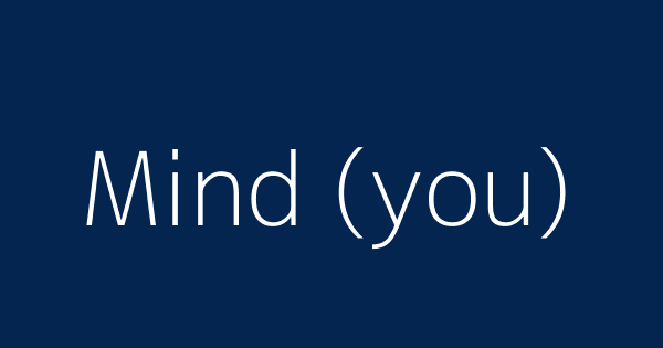 Mind You Definitions Meanings That Nobody Will Tell You