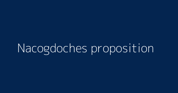 Nacogdoches Proposition Definitions Meanings That Nobody Will Tell You Nacogdoches Proposition Definitions Meanings That Nobody Will Tell You