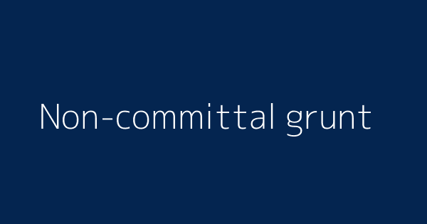 Non Committal Grunt Definitions Meanings That Nobody Will Tell You