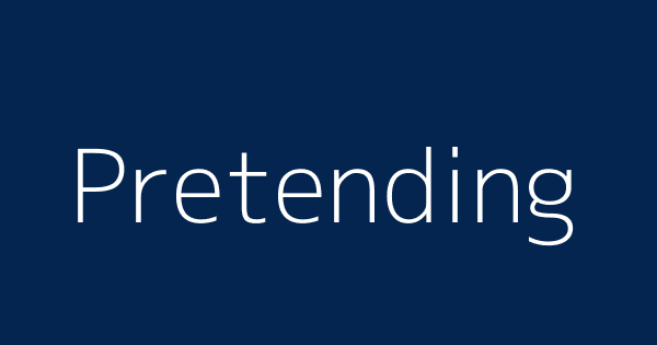 Pretending  meaning of Pretending 