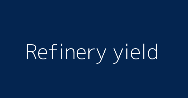 Refinery Yield Definitions Meanings That Nobody Will Tell You