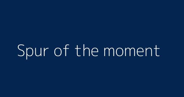 Spur Of The Moment Definitions Meanings That Nobody Will Tell You