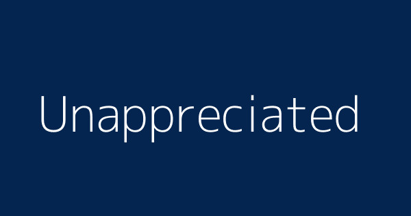 Unappreciated | Definitions & Meanings That Nobody Will Tell You.