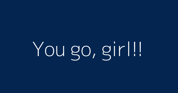You Go Girl Definitions Meanings That Nobody Will Tell You