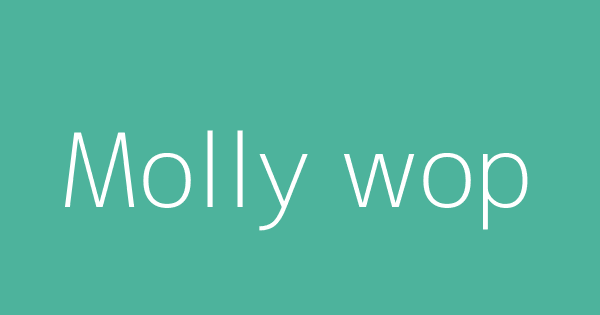 Molly wop | Definitions & Meanings That Nobody Will Tell You.